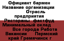 Официант-бармен › Название организации ­ VBGR › Отрасль предприятия ­ Рестораны, фастфуд › Минимальный оклад ­ 25 000 - Все города Работа » Вакансии   . Пермский край,Гремячинск г.